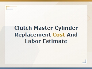 Clutch Master Cylinder Replacement Cost and Labor Estimate Guide