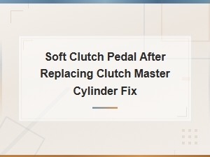 Fix a Soft Clutch Pedal After Replacing the Master Cylinder