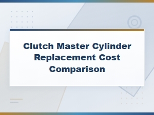 Clutch Master Cylinder Replacement Cost: Price Comparison Guide