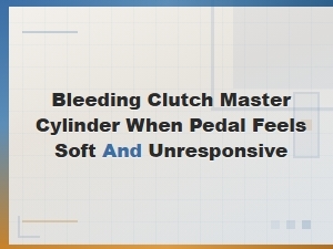 How to Bleed a Clutch Master Cylinder When Your Pedal Feels Soft and Unresponsive