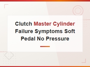 Clutch Master Cylinder Failure Symptoms Soft Pedal No Pressure