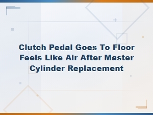 Keyword: Clutch Pedal Goes to Floor Feels Like Air After Master Cylinder Replacement