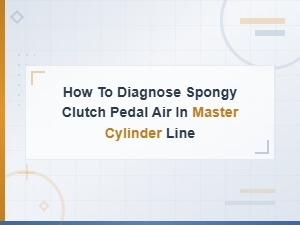 Diagnosing Air in Clutch Master Cylinder Line