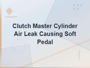 Clutch Master Cylinder Air Leak: Diagnosing and Fixing a Soft Pedal