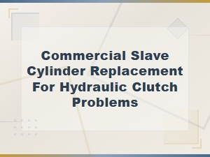 Commercial Slave Cylinder Replacement for Hydraulic Clutch Problems