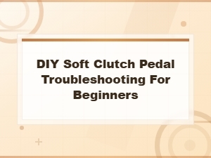 Beginner Guide to Fixing a Soft Clutch Pedal: Slave Cylinder Troubleshooting Tips