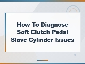 Diagnosing a Soft Clutch Pedal: Slave Cylinder Solutions